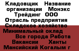 Кладовщик › Название организации ­ Монэкс Трейдинг, ООО › Отрасль предприятия ­ Складское хозяйство › Минимальный оклад ­ 16 500 - Все города Работа » Вакансии   . Ханты-Мансийский,Когалым г.